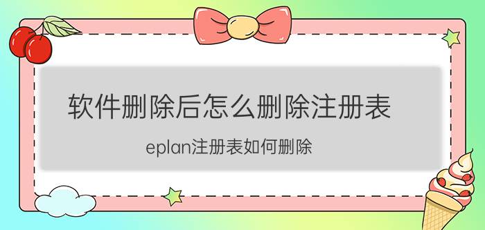 软件删除后怎么删除注册表 eplan注册表如何删除？